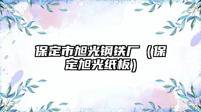 保定市旭光鋼鐵廠（保定旭光紙板）