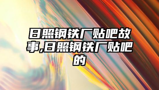 日照鋼鐵廠貼吧故事,日照鋼鐵廠貼吧的