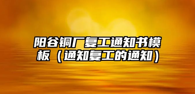 陽谷銅廠復工通知書模板（通知復工的通知）