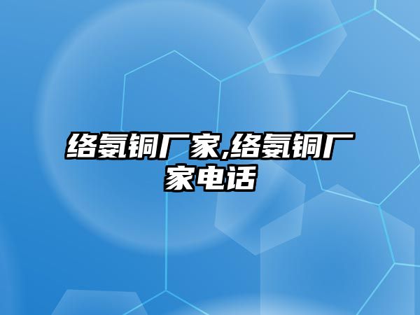 絡氨銅廠家,絡氨銅廠家電話