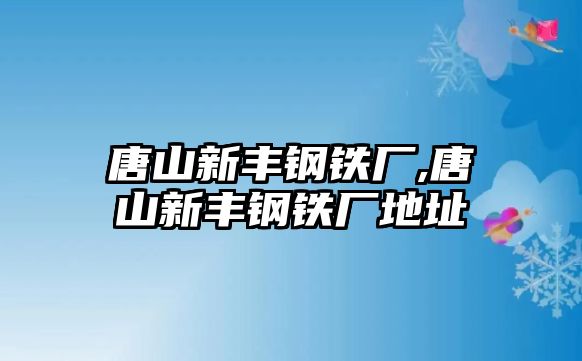 唐山新豐鋼鐵廠,唐山新豐鋼鐵廠地址