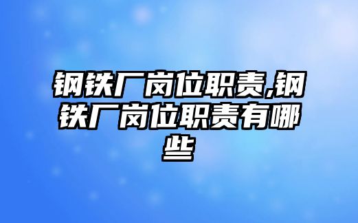 鋼鐵廠崗位職責(zé),鋼鐵廠崗位職責(zé)有哪些