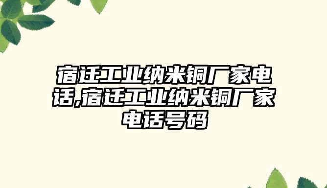 宿遷工業(yè)納米銅廠家電話,宿遷工業(yè)納米銅廠家電話號(hào)碼