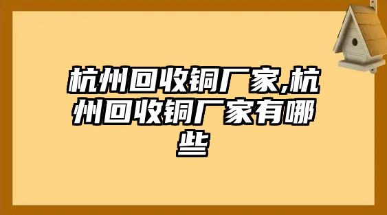 杭州回收銅廠家,杭州回收銅廠家有哪些