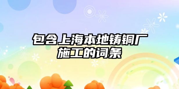 包含上海本地鑄銅廠施工的詞條