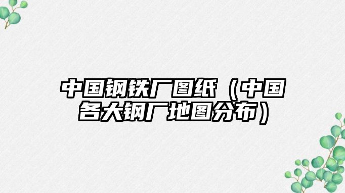 中國(guó)鋼鐵廠圖紙（中國(guó)各大鋼廠地圖分布）