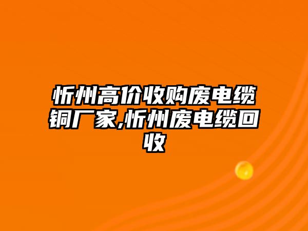 忻州高價收購廢電纜銅廠家,忻州廢電纜回收