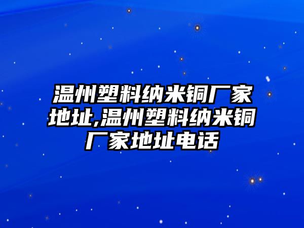 溫州塑料納米銅廠家地址,溫州塑料納米銅廠家地址電話