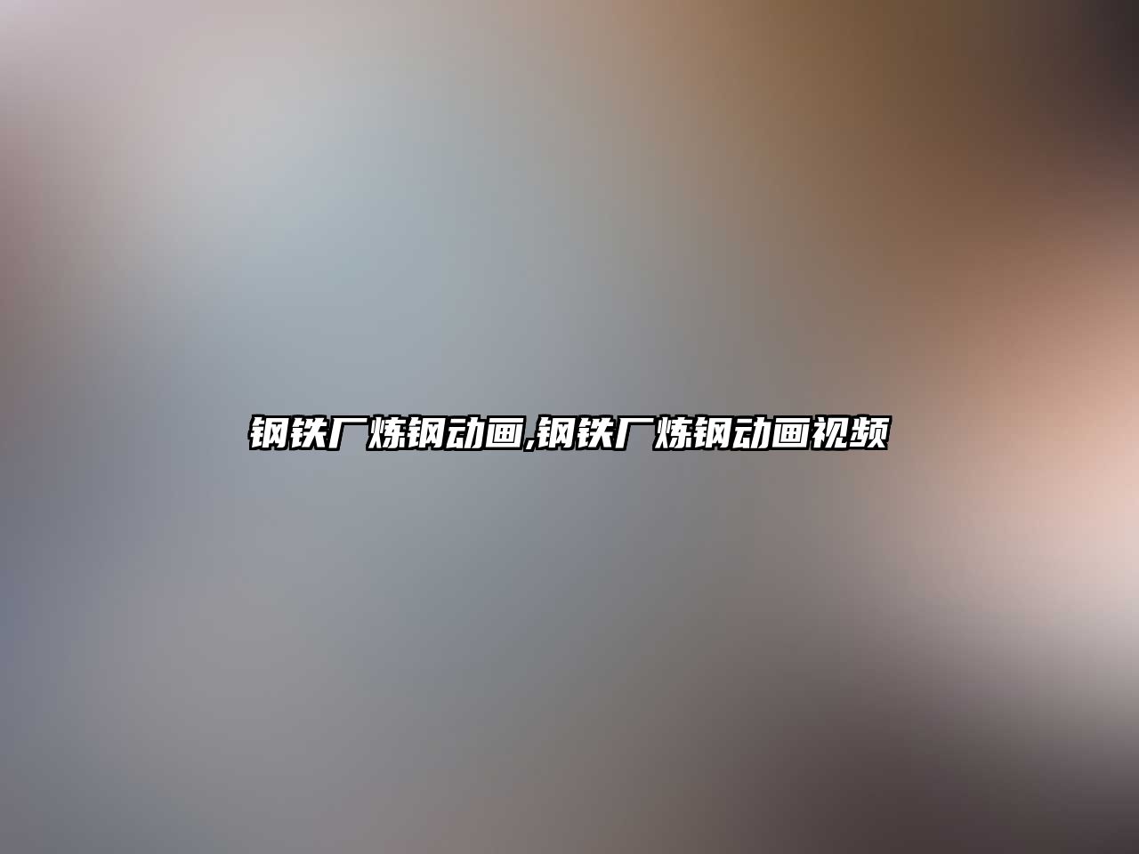 鋼鐵廠煉鋼動畫,鋼鐵廠煉鋼動畫視頻