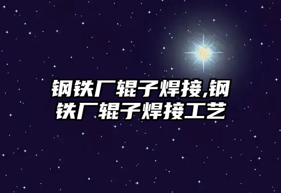 鋼鐵廠輥?zhàn)雍附?鋼鐵廠輥?zhàn)雍附庸に? class=