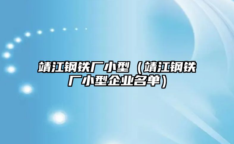 靖江鋼鐵廠小型（靖江鋼鐵廠小型企業(yè)名單）