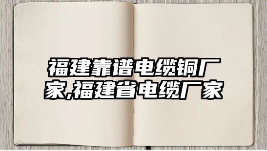 福建靠譜電纜銅廠家,福建省電纜廠家