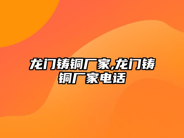 龍門(mén)鑄銅廠(chǎng)家,龍門(mén)鑄銅廠(chǎng)家電話(huà)