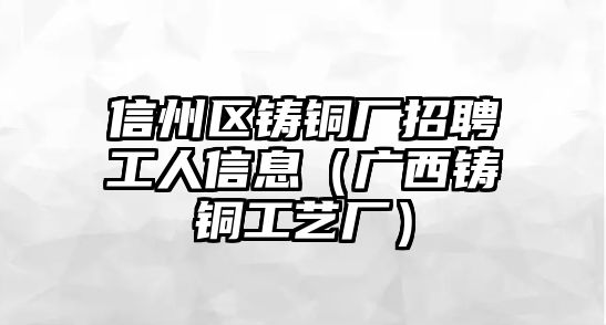 信州區(qū)鑄銅廠招聘工人信息（廣西鑄銅工藝廠）