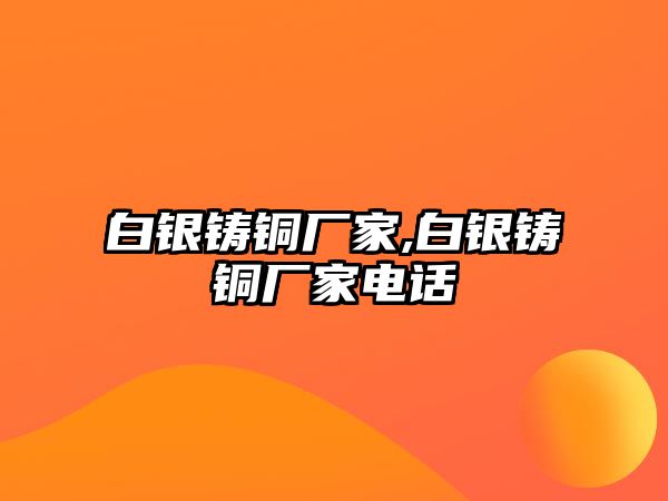 白銀鑄銅廠家,白銀鑄銅廠家電話