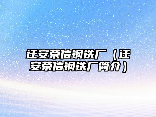 遷安榮信鋼鐵廠（遷安榮信鋼鐵廠簡介）