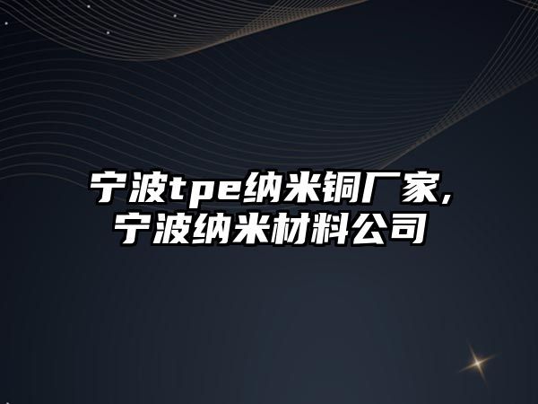 寧波tpe納米銅廠家,寧波納米材料公司