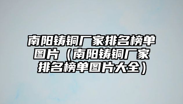 南陽鑄銅廠家排名榜單圖片（南陽鑄銅廠家排名榜單圖片大全）