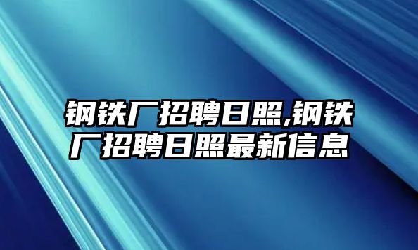 鋼鐵廠招聘日照,鋼鐵廠招聘日照最新信息