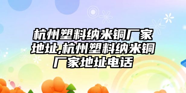 杭州塑料納米銅廠家地址,杭州塑料納米銅廠家地址電話