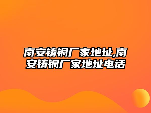 南安鑄銅廠家地址,南安鑄銅廠家地址電話