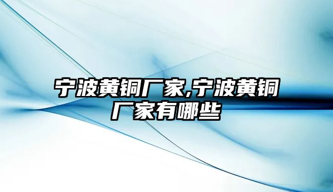 寧波黃銅廠家,寧波黃銅廠家有哪些