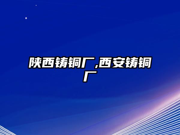 陜西鑄銅廠,西安鑄銅廠