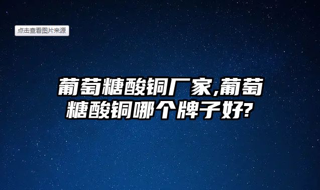 葡萄糖酸銅廠家,葡萄糖酸銅哪個(gè)牌子好?