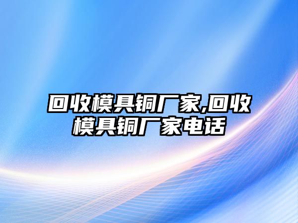 回收模具銅廠家,回收模具銅廠家電話