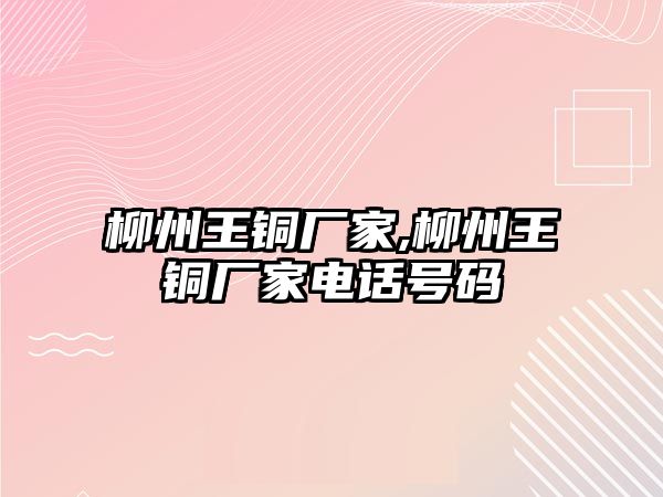 柳州王銅廠家,柳州王銅廠家電話號碼