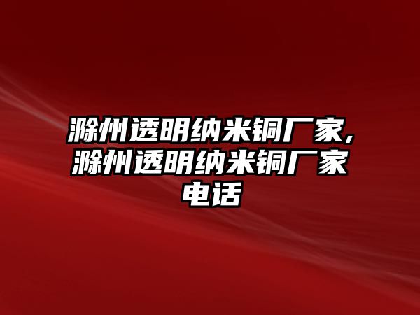 滁州透明納米銅廠家,滁州透明納米銅廠家電話