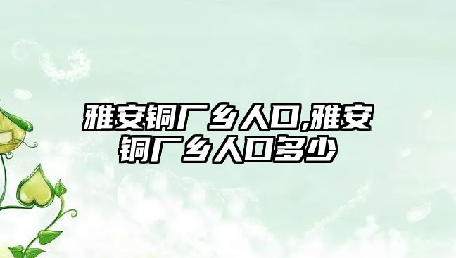 雅安銅廠鄉(xiāng)人口,雅安銅廠鄉(xiāng)人口多少