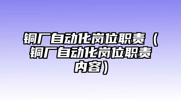 銅廠自動化崗位職責(zé)（銅廠自動化崗位職責(zé)內(nèi)容）