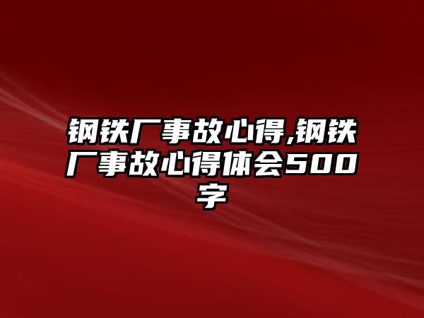 鋼鐵廠事故心得,鋼鐵廠事故心得體會(huì)500字