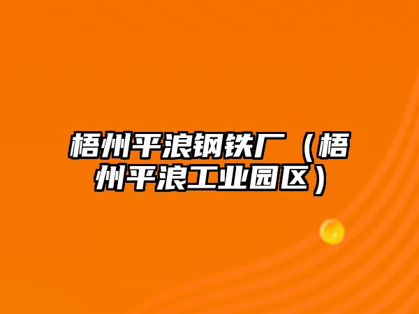 梧州平浪鋼鐵廠（梧州平浪工業(yè)園區(qū)）