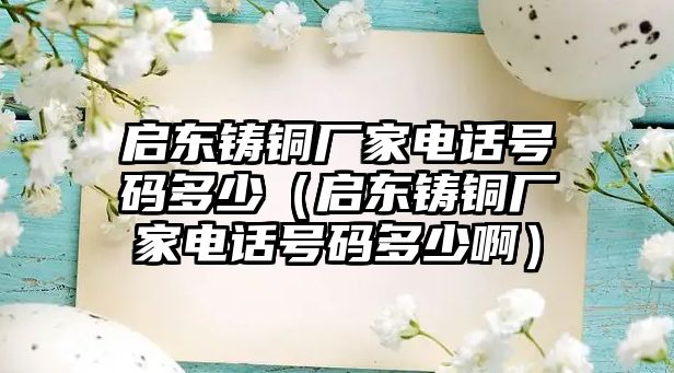 啟東鑄銅廠家電話號碼多少（啟東鑄銅廠家電話號碼多少?。? class=