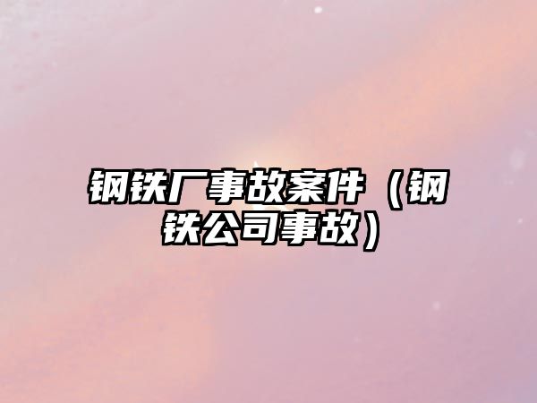 鋼鐵廠事故案件（鋼鐵公司事故）