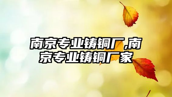 南京專業(yè)鑄銅廠,南京專業(yè)鑄銅廠家