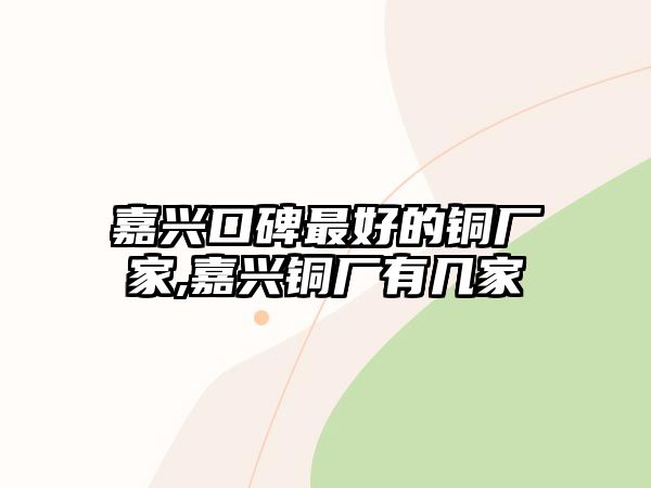 嘉興口碑最好的銅廠家,嘉興銅廠有幾家