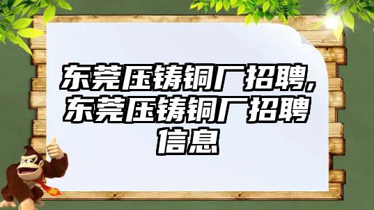 東莞壓鑄銅廠招聘,東莞壓鑄銅廠招聘信息