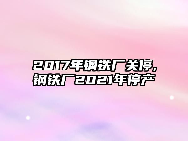 2017年鋼鐵廠關(guān)停,鋼鐵廠2021年停產(chǎn)