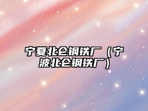 寧夏北侖鋼鐵廠（寧波北侖鋼鐵廠）