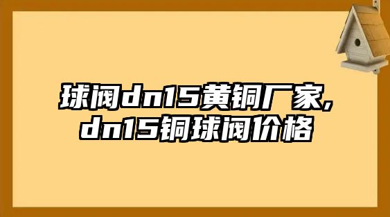 球閥dn15黃銅廠家,dn15銅球閥價(jià)格