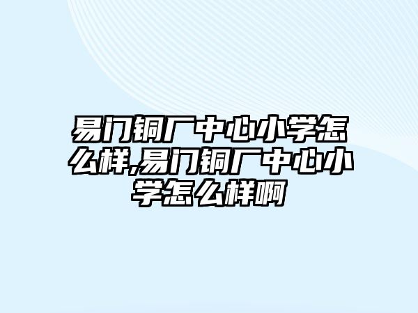 易門銅廠中心小學(xué)怎么樣,易門銅廠中心小學(xué)怎么樣啊