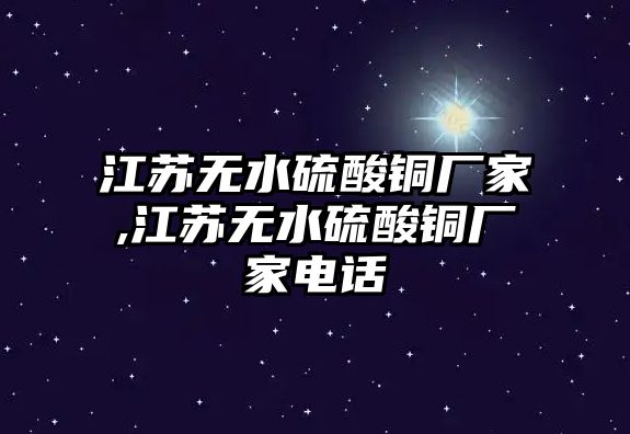 江蘇無水硫酸銅廠家,江蘇無水硫酸銅廠家電話