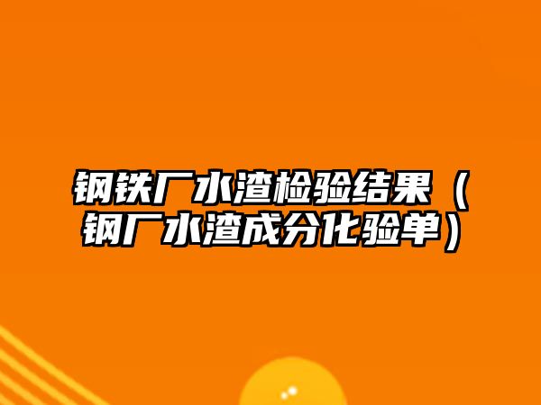 鋼鐵廠水渣檢驗結(jié)果（鋼廠水渣成分化驗單）