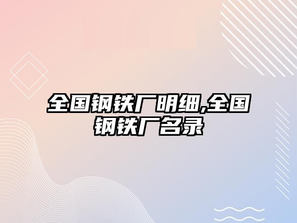 全國鋼鐵廠明細,全國鋼鐵廠名錄