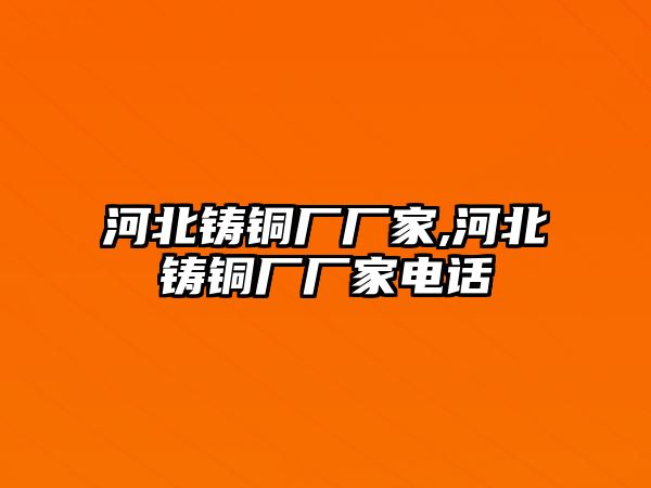 河北鑄銅廠廠家,河北鑄銅廠廠家電話