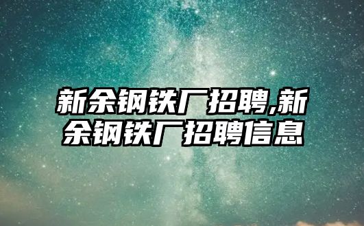 新余鋼鐵廠招聘,新余鋼鐵廠招聘信息