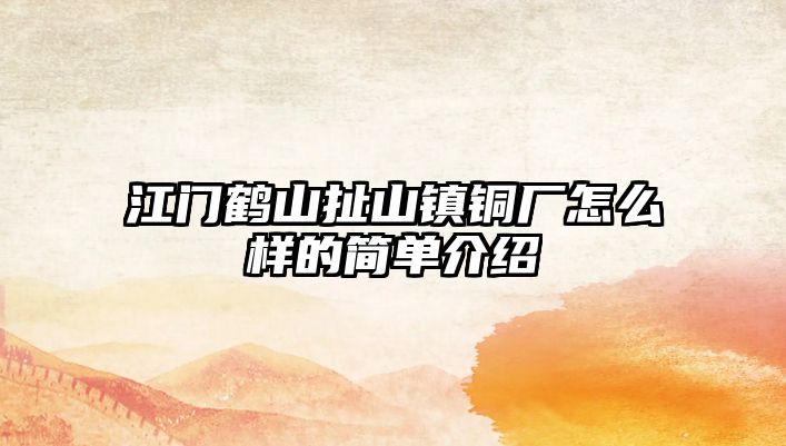 江門鶴山扯山鎮(zhèn)銅廠怎么樣的簡(jiǎn)單介紹